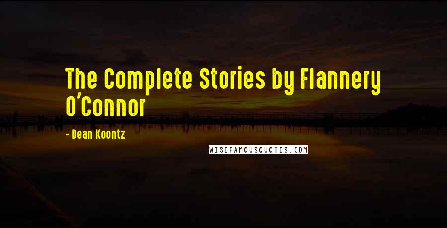 Dean Koontz Quotes: The Complete Stories by Flannery O'Connor