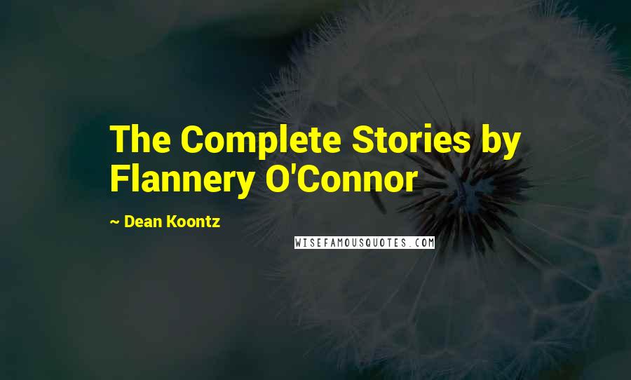 Dean Koontz Quotes: The Complete Stories by Flannery O'Connor