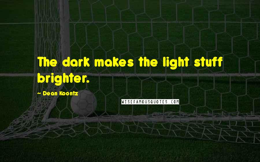 Dean Koontz Quotes: The dark makes the light stuff brighter.