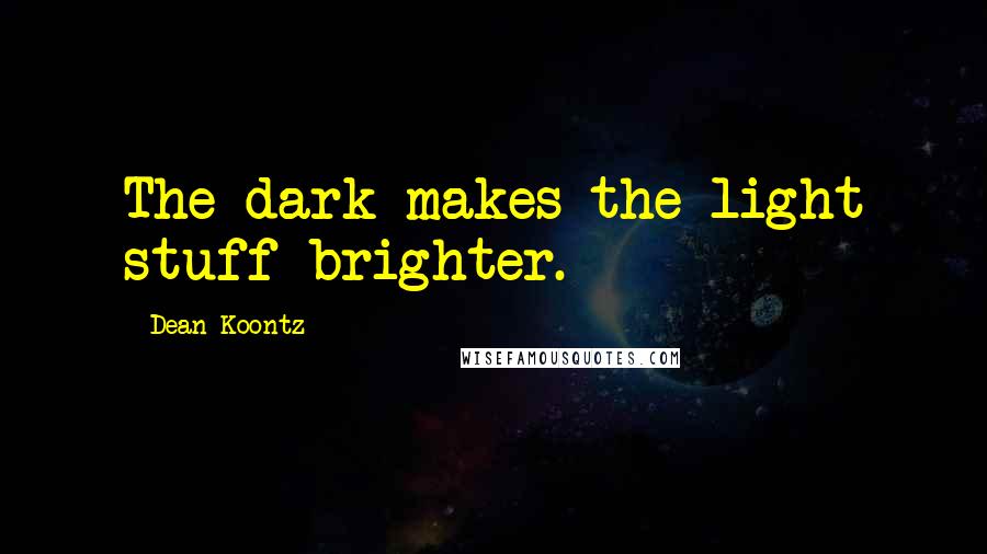 Dean Koontz Quotes: The dark makes the light stuff brighter.