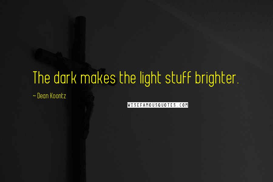 Dean Koontz Quotes: The dark makes the light stuff brighter.
