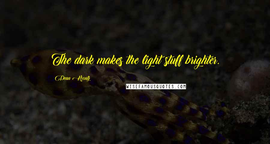 Dean Koontz Quotes: The dark makes the light stuff brighter.