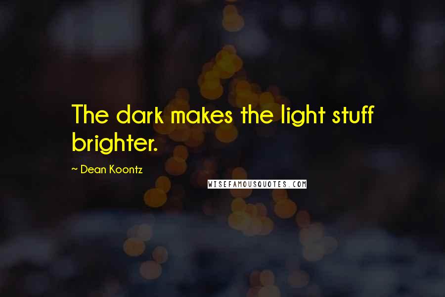 Dean Koontz Quotes: The dark makes the light stuff brighter.