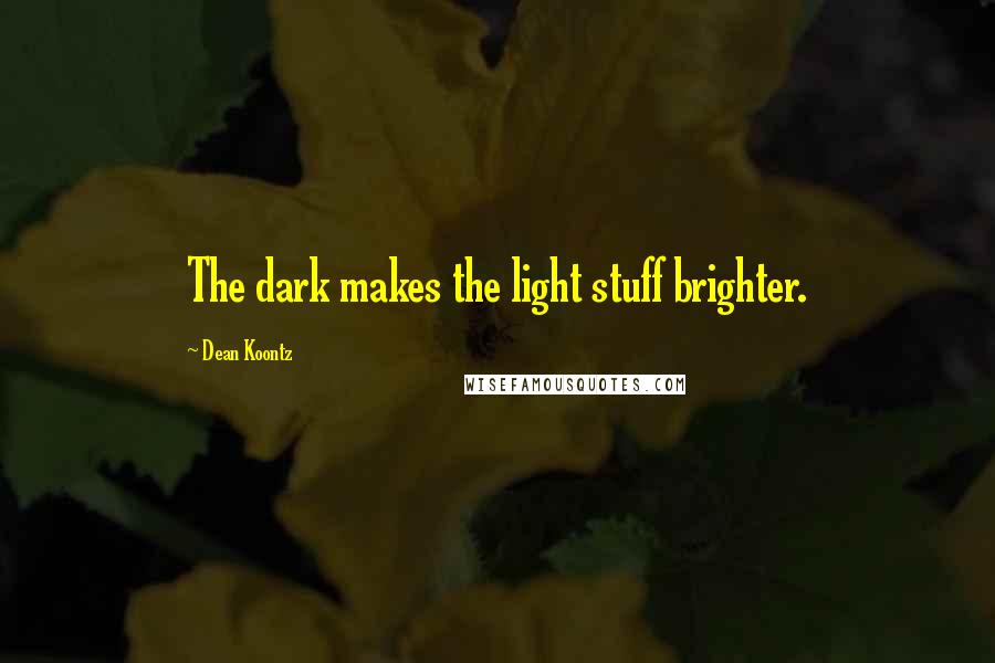 Dean Koontz Quotes: The dark makes the light stuff brighter.