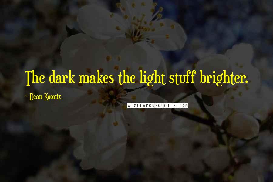 Dean Koontz Quotes: The dark makes the light stuff brighter.