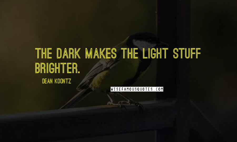 Dean Koontz Quotes: The dark makes the light stuff brighter.