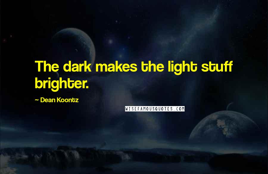 Dean Koontz Quotes: The dark makes the light stuff brighter.