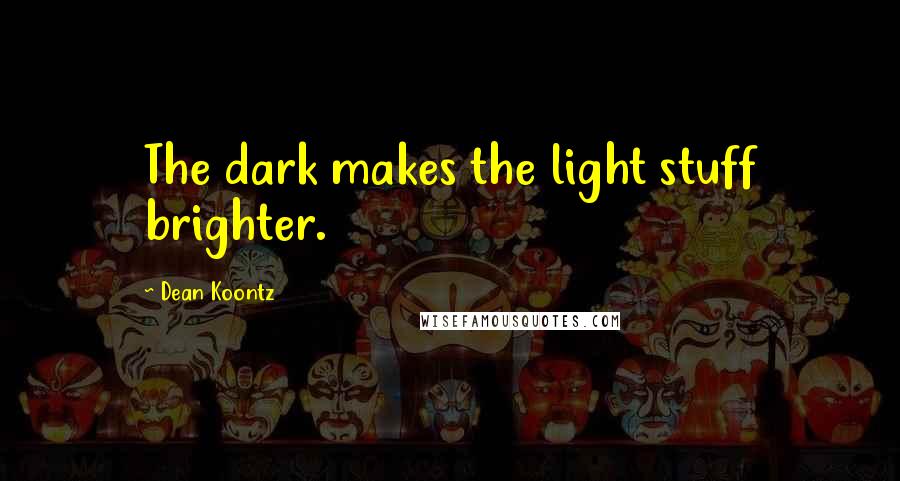 Dean Koontz Quotes: The dark makes the light stuff brighter.
