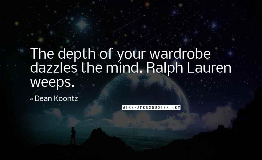 Dean Koontz Quotes: The depth of your wardrobe dazzles the mind. Ralph Lauren weeps.