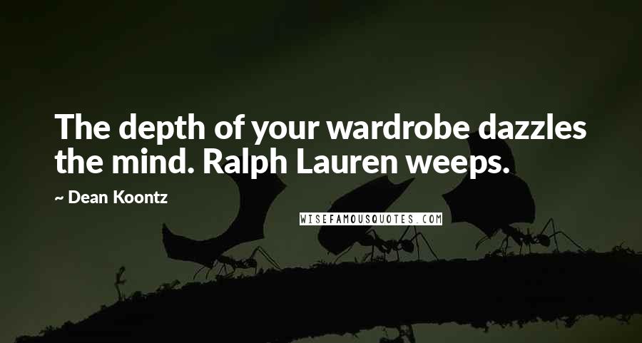 Dean Koontz Quotes: The depth of your wardrobe dazzles the mind. Ralph Lauren weeps.