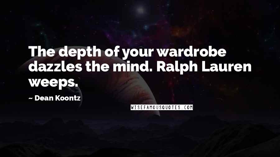 Dean Koontz Quotes: The depth of your wardrobe dazzles the mind. Ralph Lauren weeps.