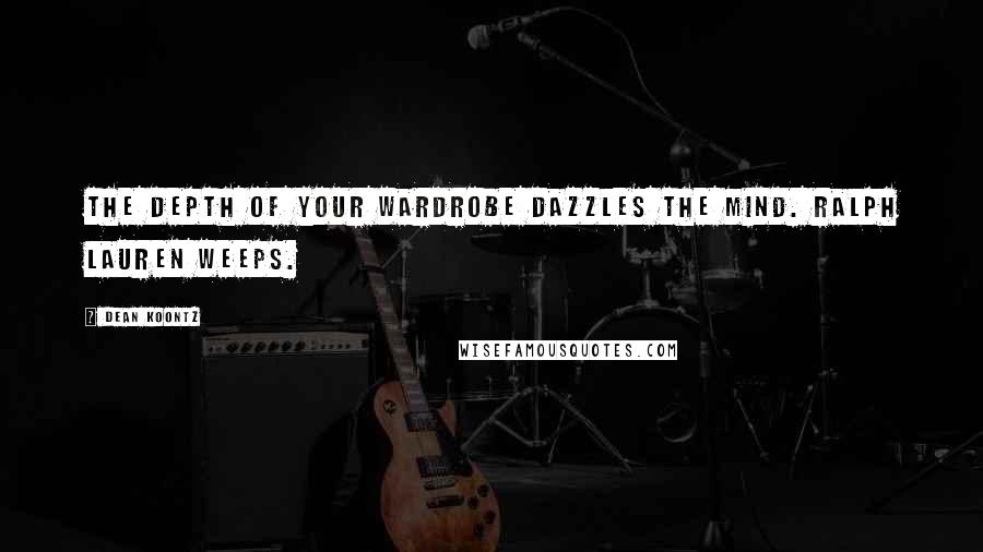 Dean Koontz Quotes: The depth of your wardrobe dazzles the mind. Ralph Lauren weeps.