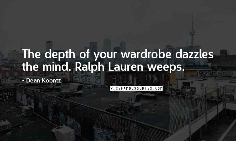 Dean Koontz Quotes: The depth of your wardrobe dazzles the mind. Ralph Lauren weeps.