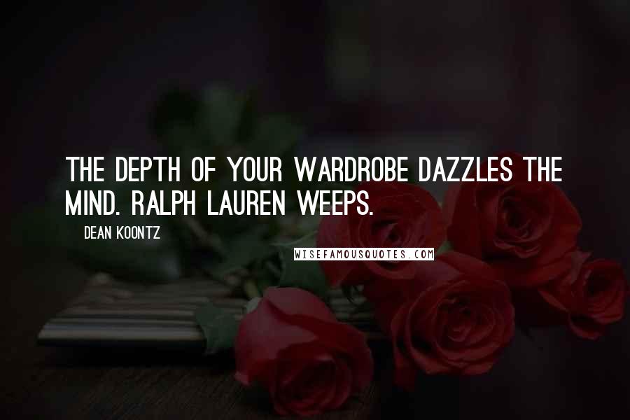 Dean Koontz Quotes: The depth of your wardrobe dazzles the mind. Ralph Lauren weeps.