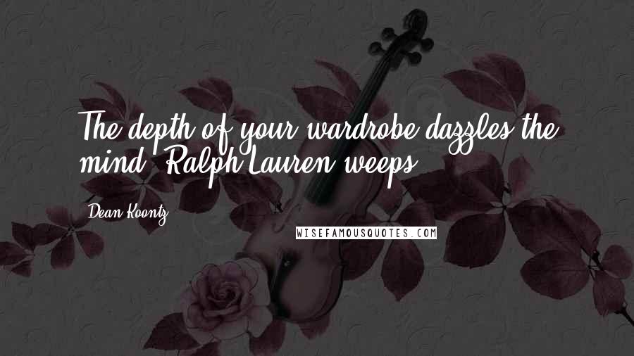 Dean Koontz Quotes: The depth of your wardrobe dazzles the mind. Ralph Lauren weeps.