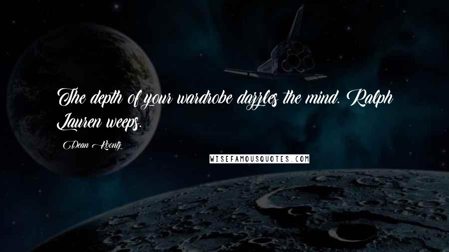 Dean Koontz Quotes: The depth of your wardrobe dazzles the mind. Ralph Lauren weeps.