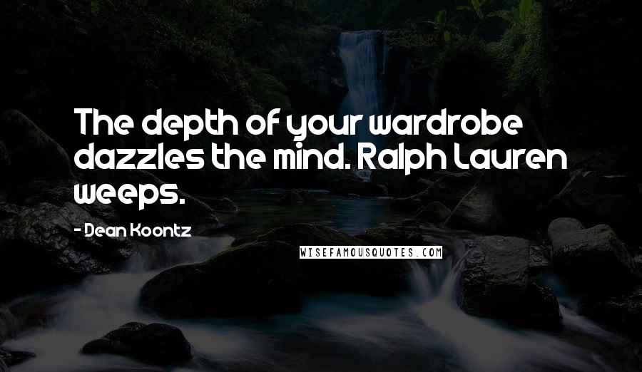 Dean Koontz Quotes: The depth of your wardrobe dazzles the mind. Ralph Lauren weeps.