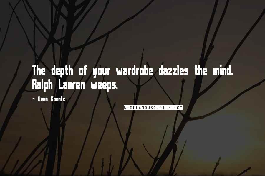 Dean Koontz Quotes: The depth of your wardrobe dazzles the mind. Ralph Lauren weeps.