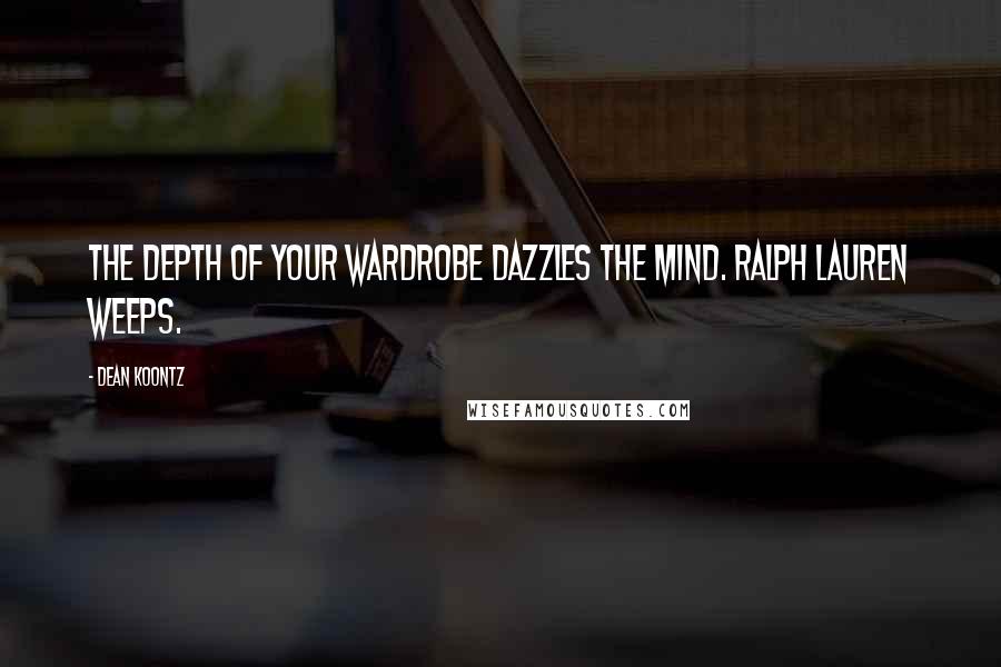 Dean Koontz Quotes: The depth of your wardrobe dazzles the mind. Ralph Lauren weeps.