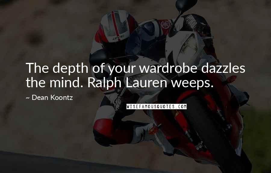 Dean Koontz Quotes: The depth of your wardrobe dazzles the mind. Ralph Lauren weeps.