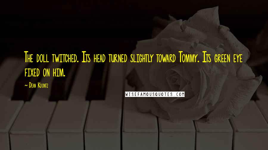 Dean Koontz Quotes: The doll twitched. Its head turned slightly toward Tommy. Its green eye fixed on him.
