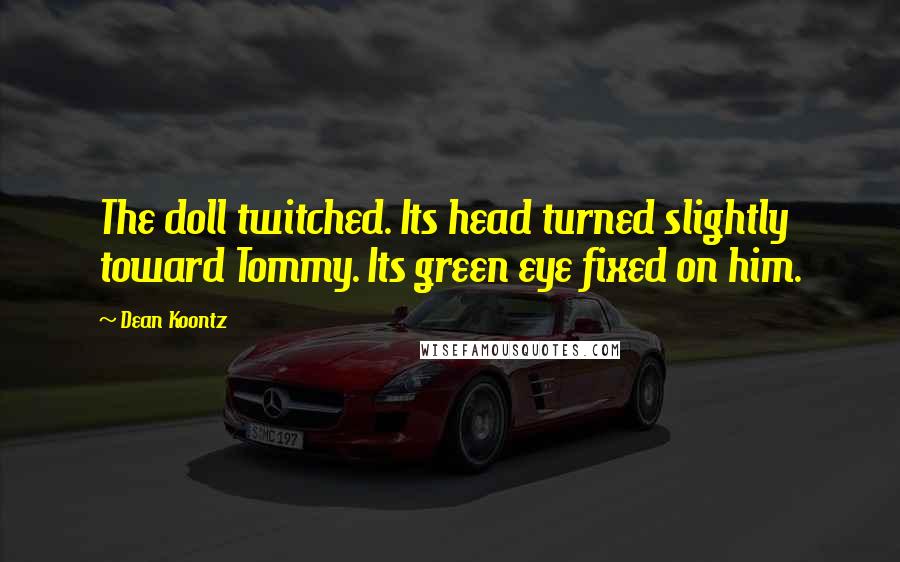 Dean Koontz Quotes: The doll twitched. Its head turned slightly toward Tommy. Its green eye fixed on him.
