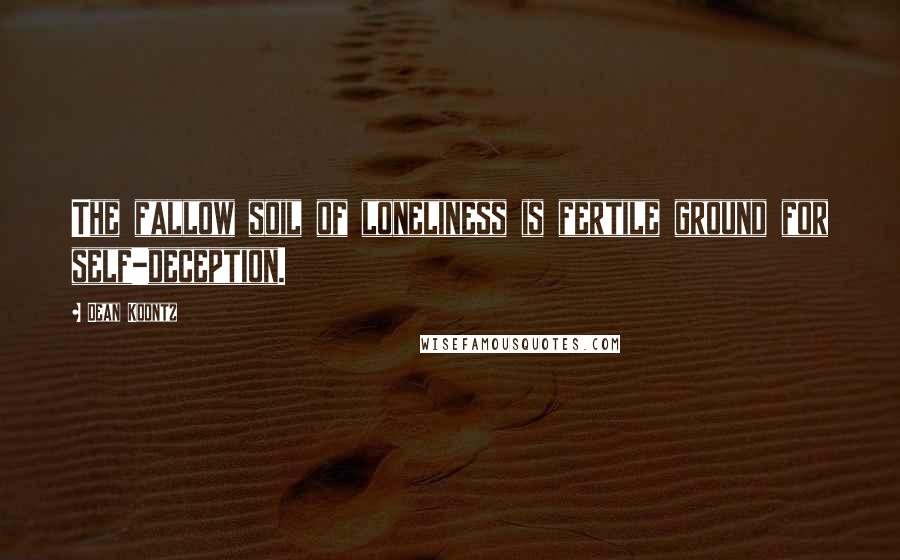 Dean Koontz Quotes: The fallow soil of loneliness is fertile ground for self-deception.