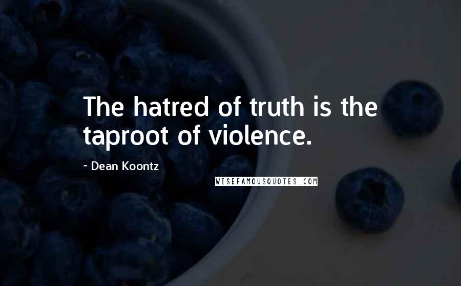 Dean Koontz Quotes: The hatred of truth is the taproot of violence.