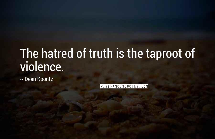 Dean Koontz Quotes: The hatred of truth is the taproot of violence.