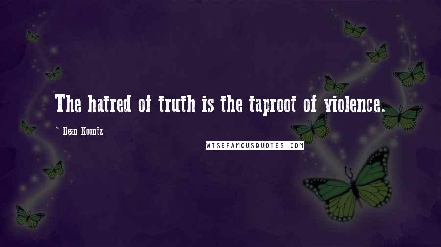 Dean Koontz Quotes: The hatred of truth is the taproot of violence.