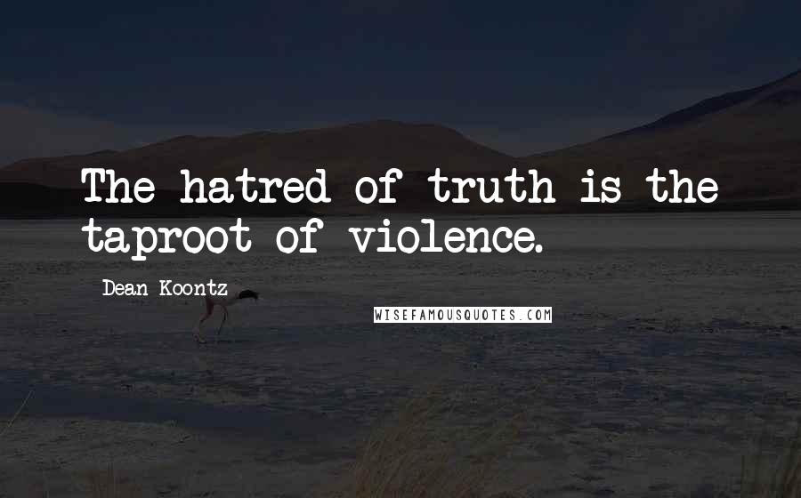 Dean Koontz Quotes: The hatred of truth is the taproot of violence.