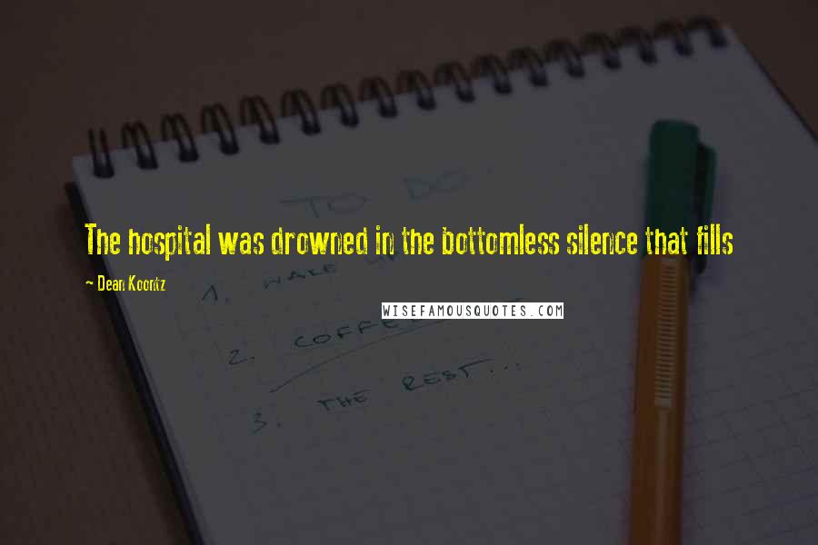 Dean Koontz Quotes: The hospital was drowned in the bottomless silence that fills