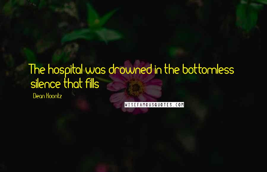 Dean Koontz Quotes: The hospital was drowned in the bottomless silence that fills