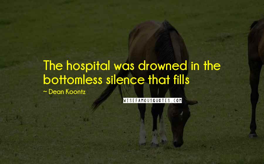 Dean Koontz Quotes: The hospital was drowned in the bottomless silence that fills