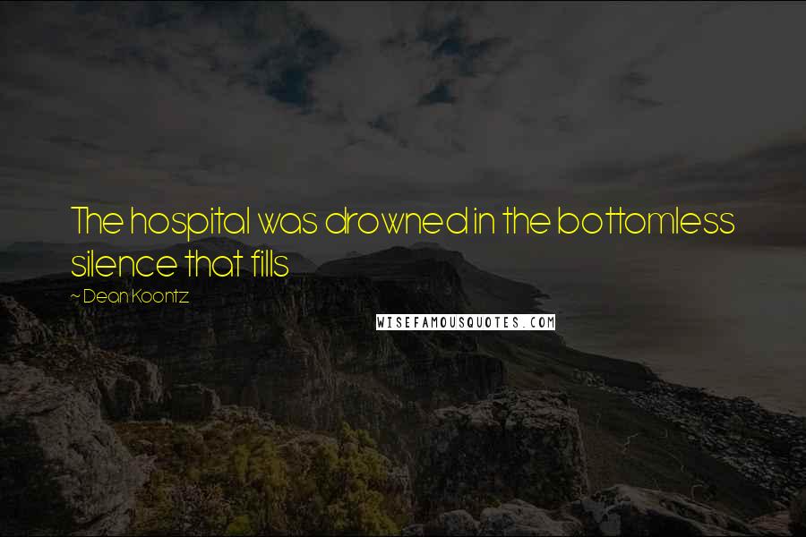 Dean Koontz Quotes: The hospital was drowned in the bottomless silence that fills