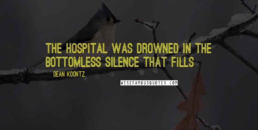 Dean Koontz Quotes: The hospital was drowned in the bottomless silence that fills