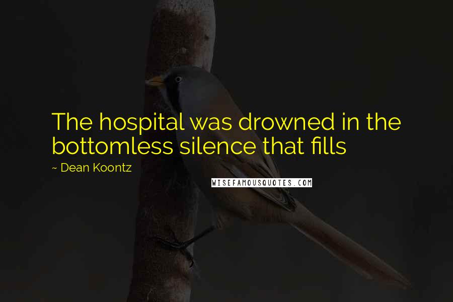 Dean Koontz Quotes: The hospital was drowned in the bottomless silence that fills