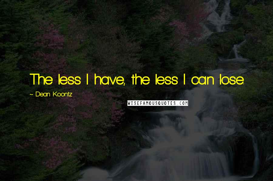 Dean Koontz Quotes: The less I have, the less I can lose.