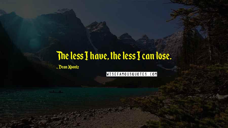 Dean Koontz Quotes: The less I have, the less I can lose.