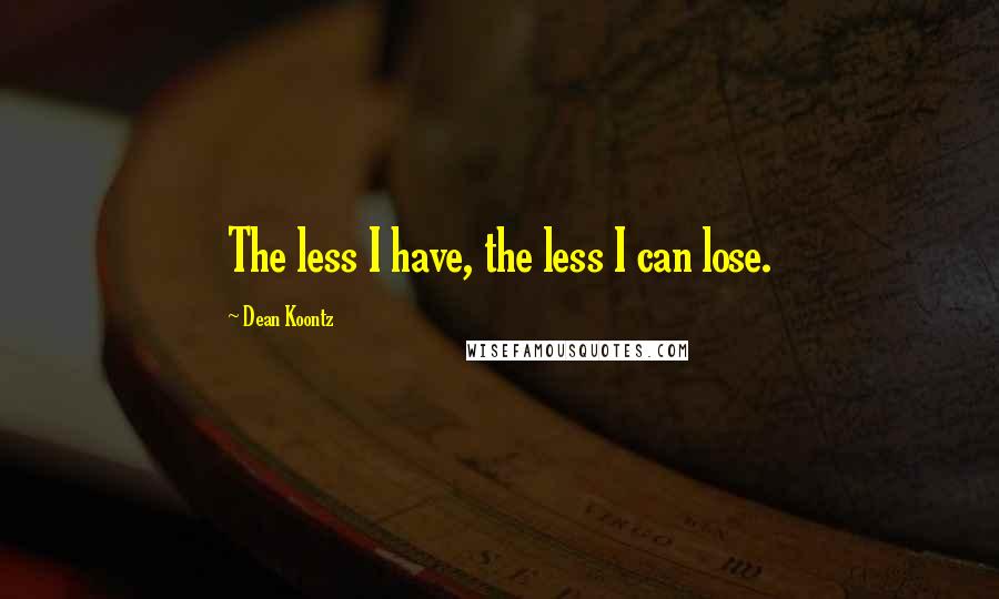 Dean Koontz Quotes: The less I have, the less I can lose.