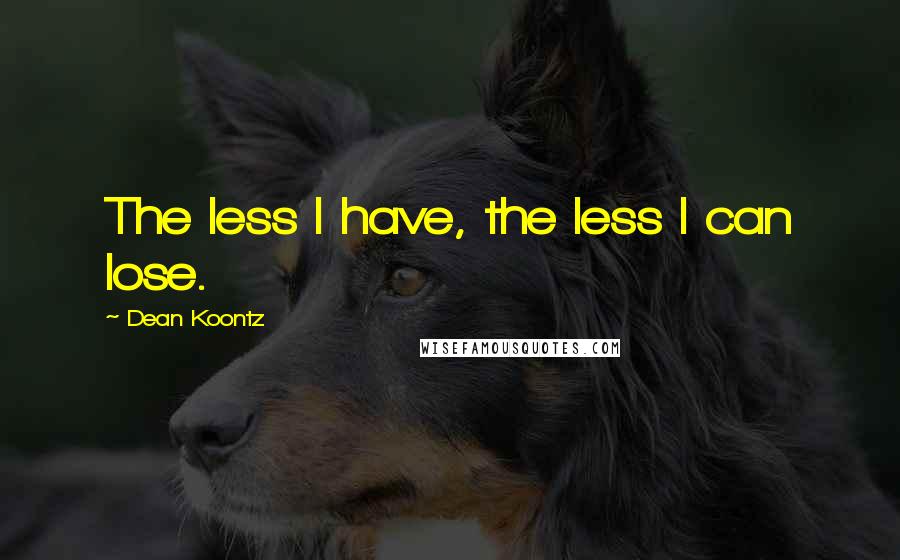 Dean Koontz Quotes: The less I have, the less I can lose.