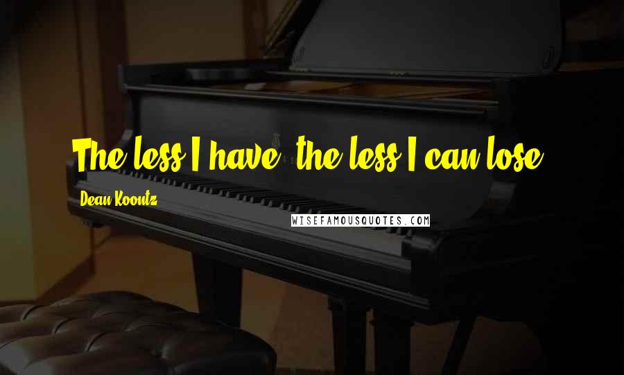 Dean Koontz Quotes: The less I have, the less I can lose.