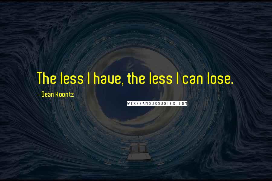 Dean Koontz Quotes: The less I have, the less I can lose.