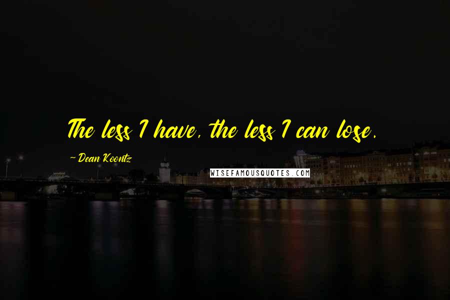 Dean Koontz Quotes: The less I have, the less I can lose.