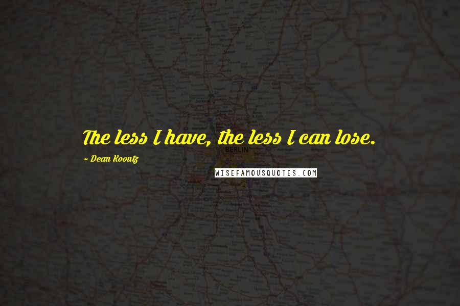 Dean Koontz Quotes: The less I have, the less I can lose.