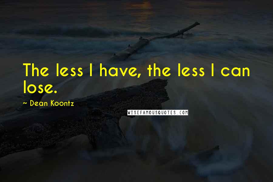 Dean Koontz Quotes: The less I have, the less I can lose.