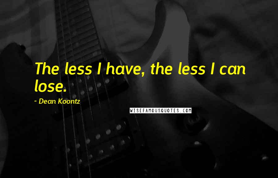 Dean Koontz Quotes: The less I have, the less I can lose.
