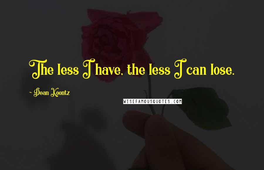 Dean Koontz Quotes: The less I have, the less I can lose.