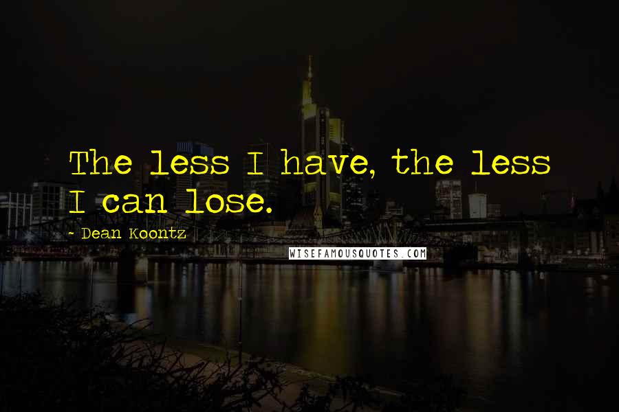 Dean Koontz Quotes: The less I have, the less I can lose.