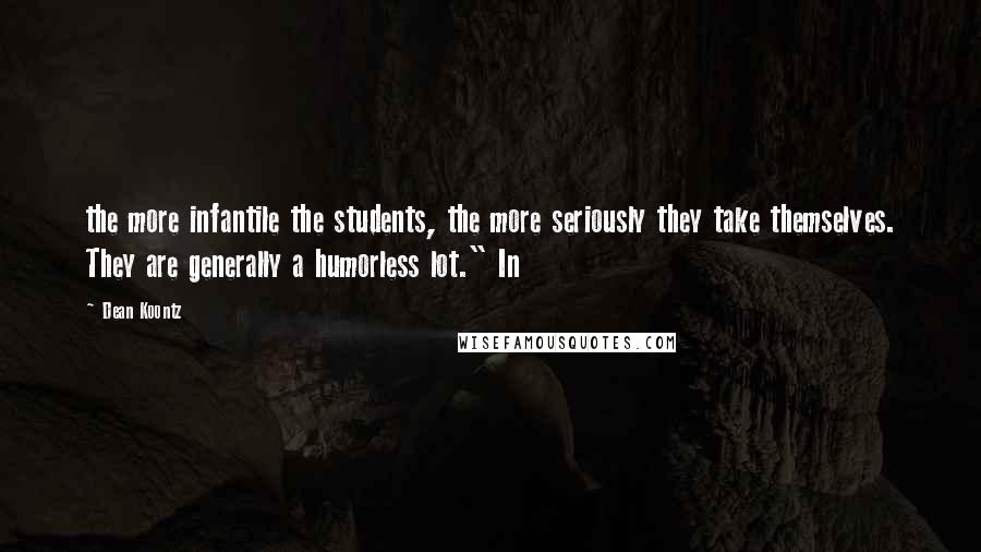 Dean Koontz Quotes: the more infantile the students, the more seriously they take themselves. They are generally a humorless lot." In